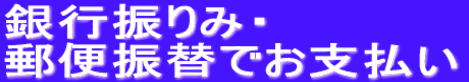 銀行振りみ・ 郵便振替でお支払い